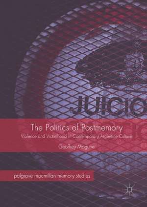 The Politics of Postmemory: Violence and Victimhood in Contemporary Argentine Culture de Geoffrey Maguire