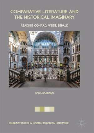 Comparative Literature and the Historical Imaginary: Reading Conrad, Weiss, Sebald de Kaisa Kaakinen