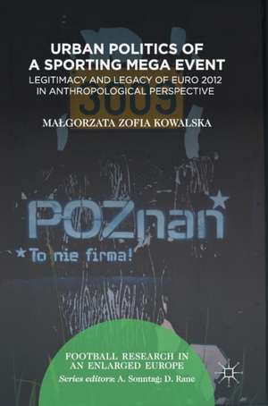 Urban Politics of a Sporting Mega Event: Legitimacy and Legacy of Euro 2012 in Anthropological Perspective de Małgorzata Zofia Kowalska