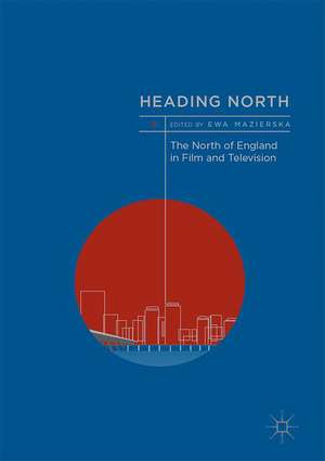 Heading North: The North of England in Film and Television de Ewa Mazierska