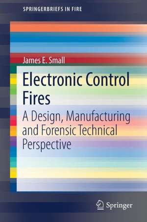 Electronic Control Fires: A Design, Manufacturing and Forensic Technical Perspective de James E. Small