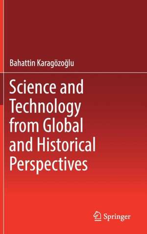 Science and Technology from Global and Historical Perspectives de Bahattin Karagözoğlu