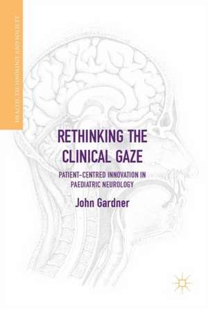 Rethinking the Clinical Gaze: Patient-centred Innovation in Paediatric Neurology de John Gardner