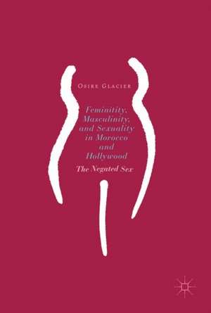 Femininity, Masculinity, and Sexuality in Morocco and Hollywood: The Negated Sex de Osire Glacier