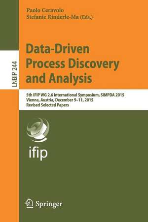 Data-Driven Process Discovery and Analysis: 5th IFIP WG 2.6 International Symposium, SIMPDA 2015, Vienna, Austria, December 9-11, 2015, Revised Selected Papers de Paolo Ceravolo