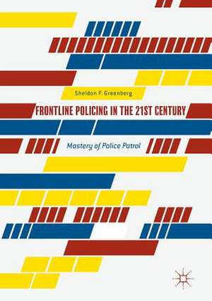 Frontline Policing in the 21st Century: Mastery of Police Patrol de Sheldon F. Greenberg