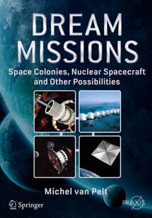 Dream Missions: Space Colonies, Nuclear Spacecraft and Other Possibilities de Michel van Pelt