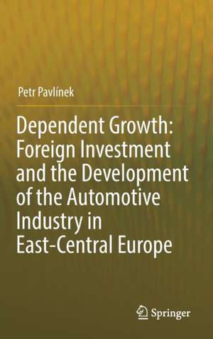 Dependent Growth: Foreign Investment and the Development of the Automotive Industry in East-Central Europe de Petr Pavlínek