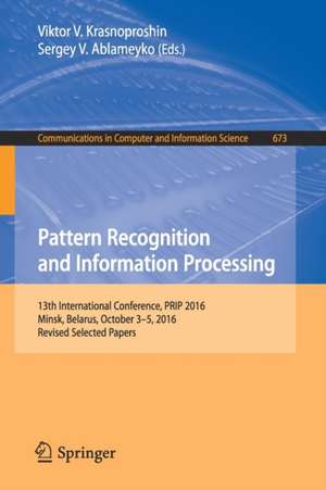 Pattern Recognition and Information Processing: 13th International Conference, PRIP 2016, Minsk, Belarus, October 3-5, 2016, Revised Selected Papers de Viktor V. Krasnoproshin