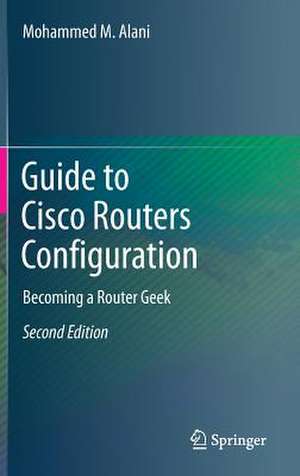 Guide to Cisco Routers Configuration: Becoming a Router Geek de Mohammed M. Alani