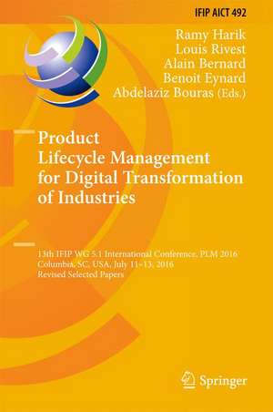 Product Lifecycle Management for Digital Transformation of Industries: 13th IFIP WG 5.1 International Conference, PLM 2016, Columbia, SC, USA, July 11-13, 2016, Revised Selected Papers de Ramy Harik