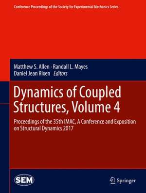 Dynamics of Coupled Structures, Volume 4: Proceedings of the 35th IMAC, A Conference and Exposition on Structural Dynamics 2017 de Matthew S. Allen