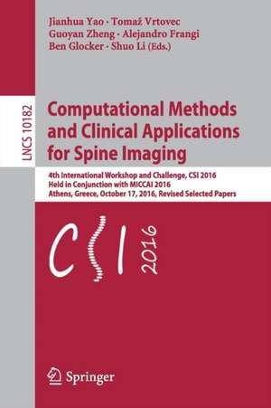 Computational Methods and Clinical Applications for Spine Imaging: 4th International Workshop and Challenge, CSI 2016, Held in Conjunction with MICCAI 2016, Athens, Greece, October 17, 2016, Revised Selected Papers de Jianhua Yao