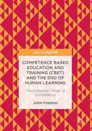 Competence Based Education and Training (CBET) and the End of Human Learning: The Existential Threat of Competency de John Preston