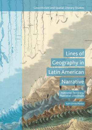 Lines of Geography in Latin American Narrative: National Territory, National Literature de Aarti Smith Madan