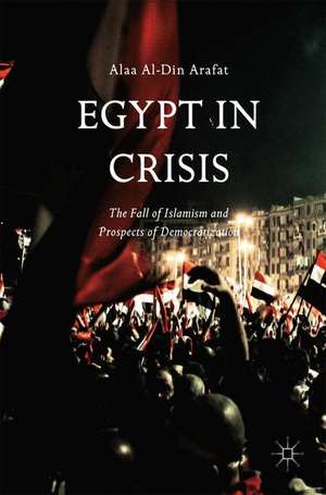 Egypt in Crisis: The Fall of Islamism and Prospects of Democratization de Alaa Al-Din Arafat