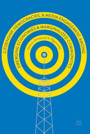 Citizenship, Democracies, and Media Engagement among Emerging Economies and Marginalized Communities de Emmanuel K. Ngwainmbi