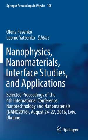 Nanophysics, Nanomaterials, Interface Studies, and Applications: Selected Proceedings of the 4th International Conference Nanotechnology and Nanomaterials (NANO2016), August 24-27, 2016, Lviv, Ukraine de Olena Fesenko