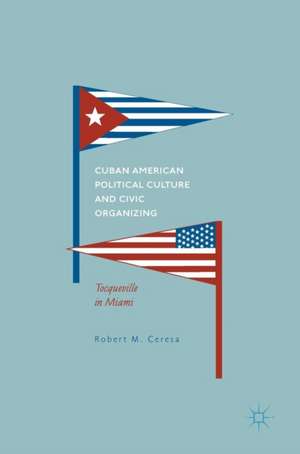 Cuban American Political Culture and Civic Organizing: Tocqueville in Miami de Robert M. Ceresa