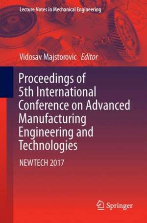 Proceedings of 5th International Conference on Advanced Manufacturing Engineering and Technologies: NEWTECH 2017 de Vidosav Majstorovic