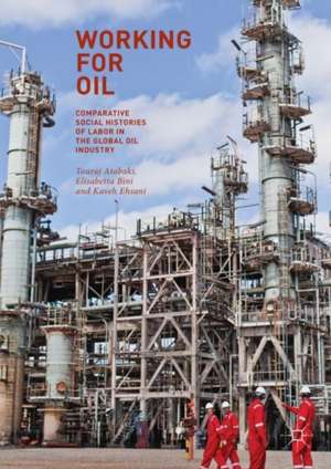 Working for Oil: Comparative Social Histories of Labor in the Global Oil Industry de Touraj Atabaki