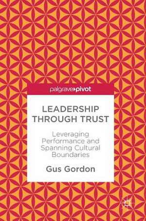 Leadership through Trust: Leveraging Performance and Spanning Cultural Boundaries de Gus Gordon