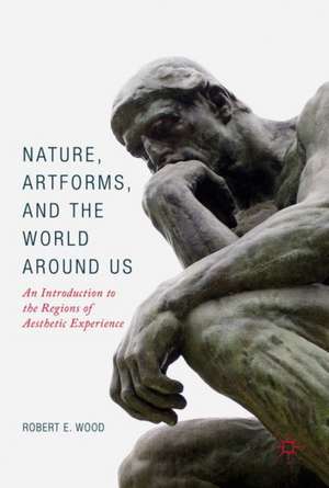 Nature, Artforms, and the World Around Us: An Introduction to the Regions of Aesthetic Experience de Robert E. Wood