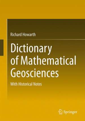 Dictionary of Mathematical Geosciences: With Historical Notes de Richard J. Howarth