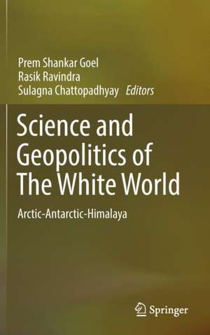 Science and Geopolitics of The White World: Arctic-Antarctic-Himalaya de Prem Shankar Goel