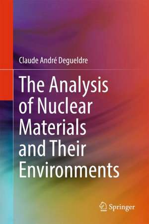 The Analysis of Nuclear Materials and Their Environments de Claude André Degueldre