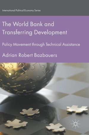 The World Bank and Transferring Development: Policy Movement through Technical Assistance de Adrian Robert Bazbauers