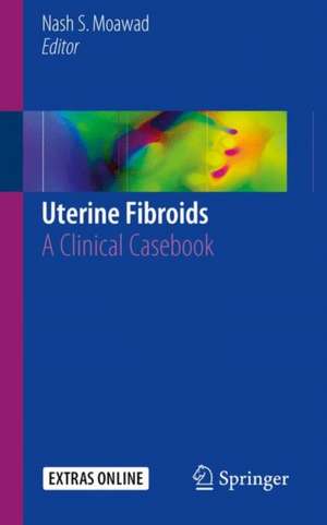 Uterine Fibroids: A Clinical Casebook de Nash S. Moawad