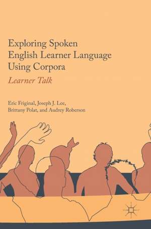 Exploring Spoken English Learner Language Using Corpora: Learner Talk de Eric Friginal