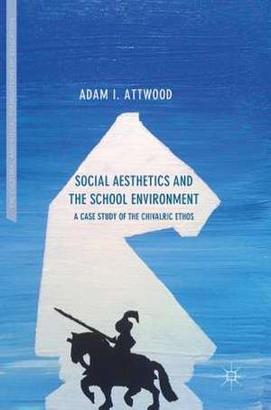 Social Aesthetics and the School Environment: A Case Study of the Chivalric Ethos de Adam I. Attwood