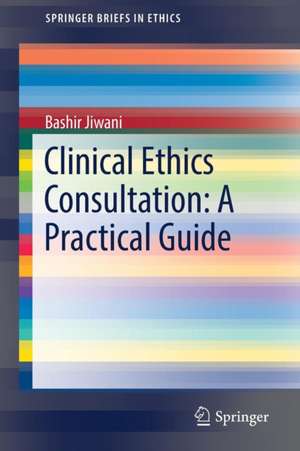 Clinical Ethics Consultation: A Practical Guide de Bashir Jiwani