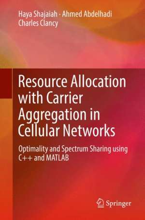 Resource Allocation with Carrier Aggregation in Cellular Networks: Optimality and Spectrum Sharing using C++ and MATLAB de Haya Shajaiah