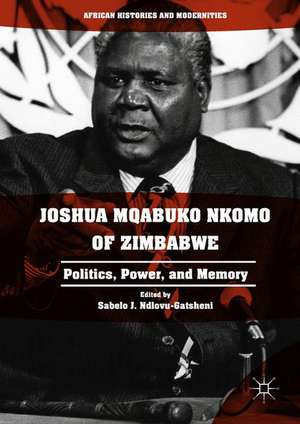 Joshua Mqabuko Nkomo of Zimbabwe: Politics, Power, and Memory de Sabelo J. Ndlovu-Gatsheni