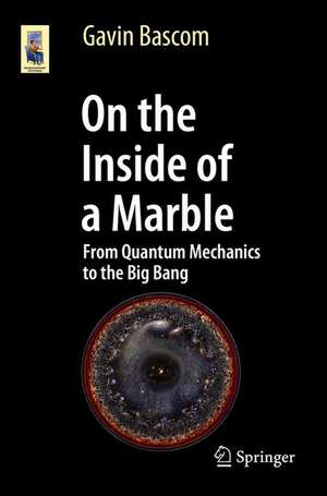 On the Inside of a Marble: From Quantum Mechanics to the Big Bang de Gavin Bascom