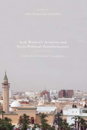 Arab Women's Activism and Socio-Political Transformation: Unfinished Gendered Revolutions de Sahar Khamis