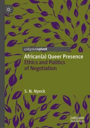 African(a) Queer Presence: Ethics and Politics of Negotiation de S. N. Nyeck