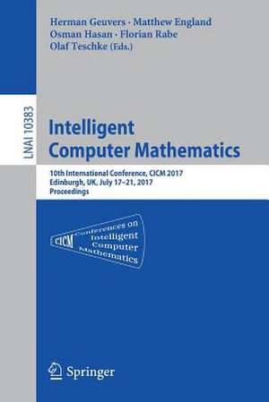 Intelligent Computer Mathematics: 10th International Conference, CICM 2017, Edinburgh, UK, July 17-21, 2017, Proceedings de Herman Geuvers