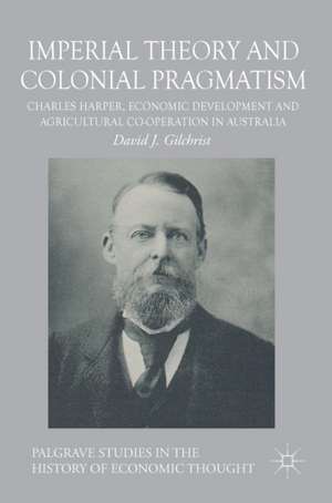 Imperial Theory and Colonial Pragmatism: Charles Harper, Economic Development and Agricultural Co-operation in Australia de David J. Gilchrist