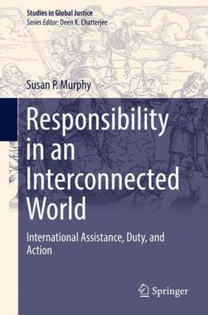 Responsibility in an Interconnected World: International Assistance, Duty, and Action de Susan P. Murphy