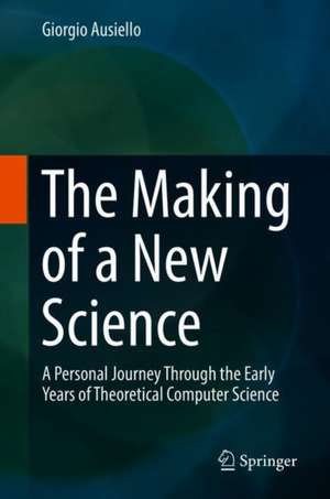 The Making of a New Science: A Personal Journey Through the Early Years of Theoretical Computer Science de Giorgio Ausiello