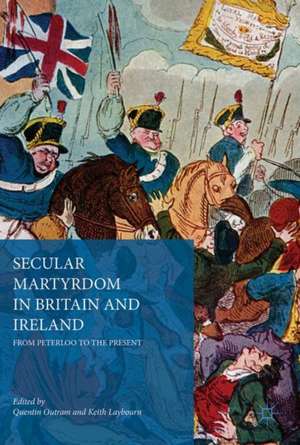 Secular Martyrdom in Britain and Ireland: From Peterloo to the Present de Quentin Outram