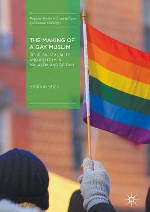 The Making of a Gay Muslim: Religion, Sexuality and Identity in Malaysia and Britain de Shanon Shah