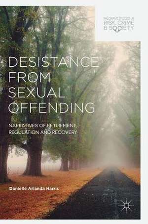 Desistance from Sexual Offending: Narratives of Retirement, Regulation and Recovery de Danielle Arlanda Harris