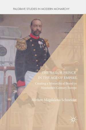 The 'Sailor Prince' in the Age of Empire: Creating a Monarchical Brand in Nineteenth-Century Europe de Miriam Magdalena Schneider