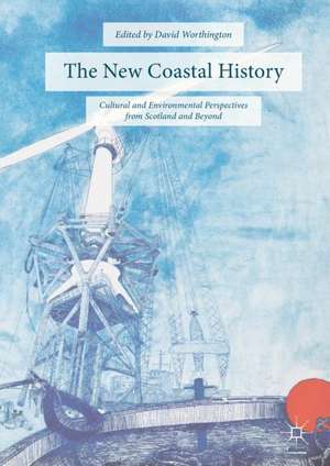 The New Coastal History: Cultural and Environmental Perspectives from Scotland and Beyond de David Worthington