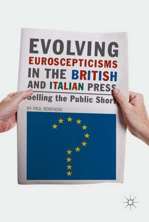 Evolving Euroscepticisms in the British and Italian Press: Selling the Public Short de Paul Rowinski